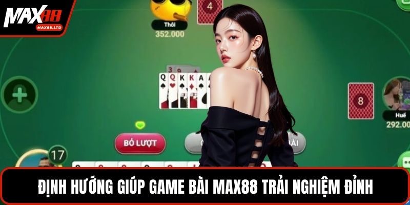 Định hướng giúp game bài MAX88 trải nghiệm đỉnh