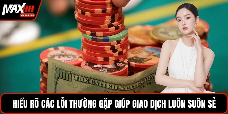 Hiểu rõ các lỗi thường gặp giúp giao dịch luôn suôn sẻ