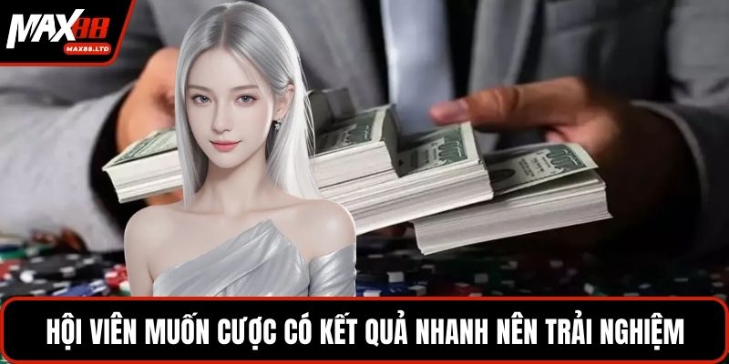 Hội viên muốn cược có kết quả nhanh nên trải nghiệm
