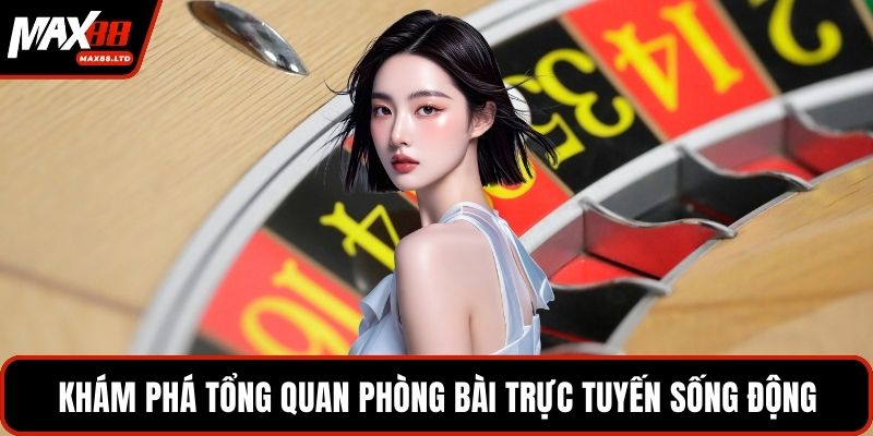 Khám phá tổng quan phòng bài trực tuyến sống động