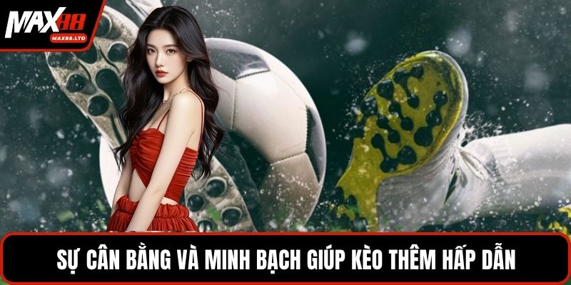 Sự cân bằng và minh bạch giúp kèo thêm hấp dẫn