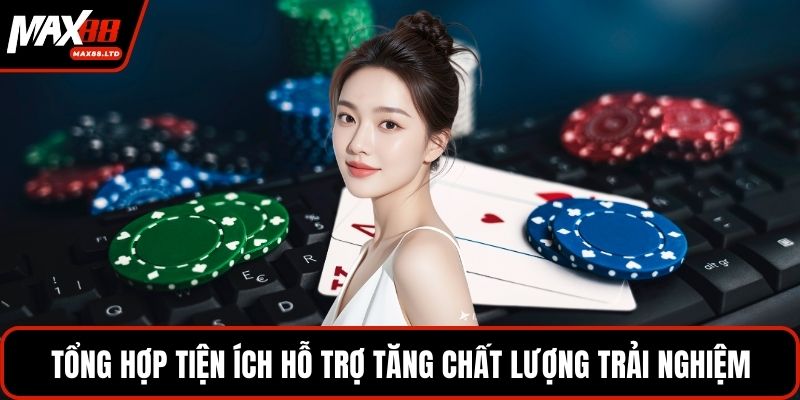 Tổng hợp tiện ích hỗ trợ tăng chất lượng trải nghiệm
